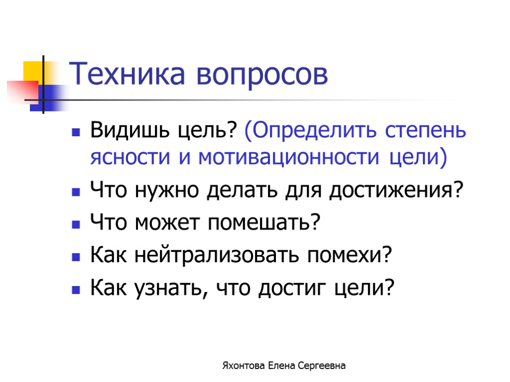 Яхонтова Елена Сергеевна Техника вопросов Видишь цель? (Определить степень ясности и мотивационности цели) Что